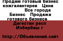 Продам готовый бизнес кожгалантереи › Цена ­ 250 000 - Все города Бизнес » Продажа готового бизнеса   . Дагестан респ.,Избербаш г.